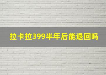 拉卡拉399半年后能退回吗