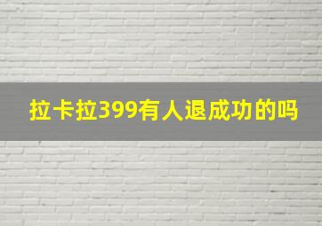 拉卡拉399有人退成功的吗