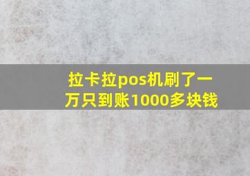 拉卡拉pos机刷了一万只到账1000多块钱