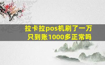 拉卡拉pos机刷了一万只到账1000多正常吗