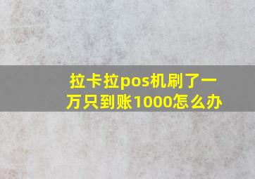 拉卡拉pos机刷了一万只到账1000怎么办