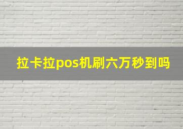 拉卡拉pos机刷六万秒到吗