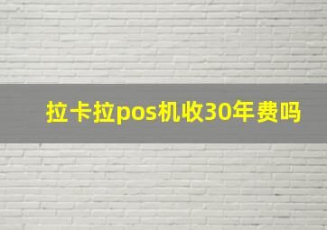 拉卡拉pos机收30年费吗