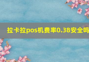 拉卡拉pos机费率0.38安全吗