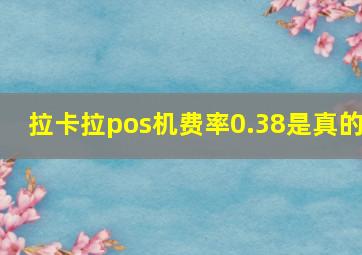 拉卡拉pos机费率0.38是真的