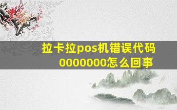 拉卡拉pos机错误代码0000000怎么回事