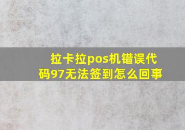 拉卡拉pos机错误代码97无法签到怎么回事