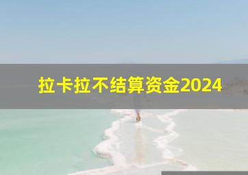 拉卡拉不结算资金2024