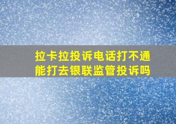 拉卡拉投诉电话打不通能打去银联监管投诉吗