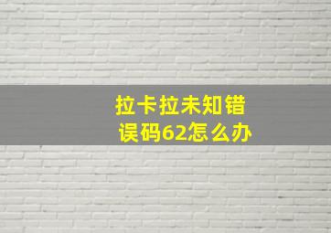 拉卡拉未知错误码62怎么办