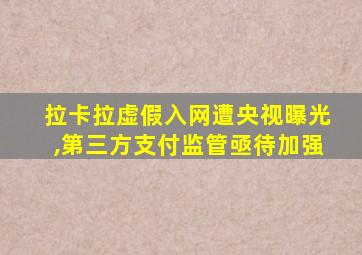 拉卡拉虚假入网遭央视曝光,第三方支付监管亟待加强