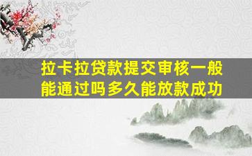 拉卡拉贷款提交审核一般能通过吗多久能放款成功