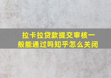 拉卡拉贷款提交审核一般能通过吗知乎怎么关闭