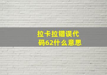 拉卡拉错误代码62什么意思