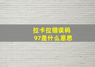 拉卡拉错误码97是什么意思