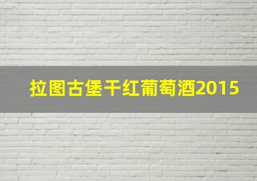 拉图古堡干红葡萄酒2015