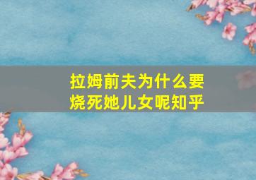 拉姆前夫为什么要烧死她儿女呢知乎