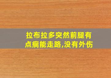 拉布拉多突然前腿有点瘸能走路,没有外伤