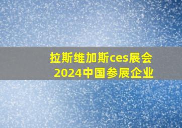 拉斯维加斯ces展会2024中国参展企业