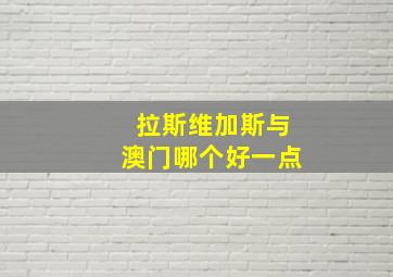 拉斯维加斯与澳门哪个好一点