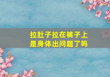 拉肚子拉在裤子上是身体出问题了吗