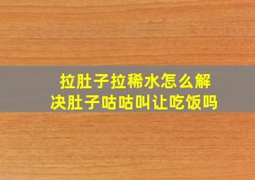 拉肚子拉稀水怎么解决肚子咕咕叫让吃饭吗