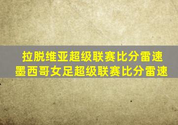 拉脱维亚超级联赛比分雷速墨西哥女足超级联赛比分雷速