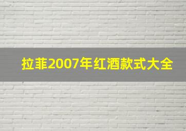 拉菲2007年红酒款式大全