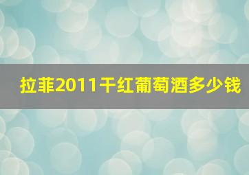 拉菲2011干红葡萄酒多少钱