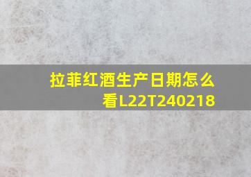 拉菲红酒生产日期怎么看L22T240218