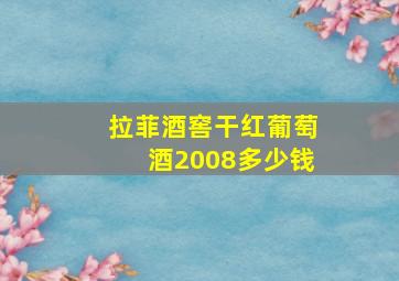 拉菲酒窖干红葡萄酒2008多少钱