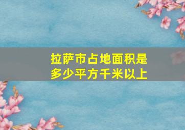 拉萨市占地面积是多少平方千米以上