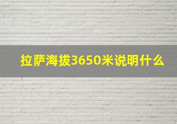 拉萨海拔3650米说明什么