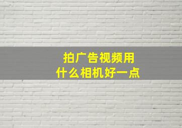 拍广告视频用什么相机好一点