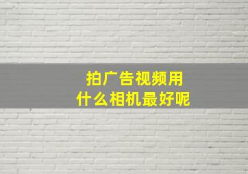 拍广告视频用什么相机最好呢