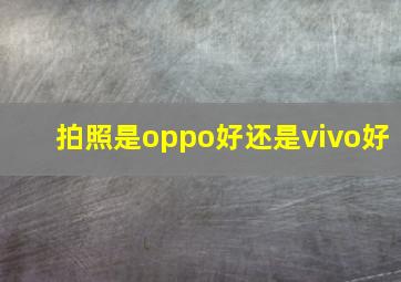 拍照是oppo好还是vivo好