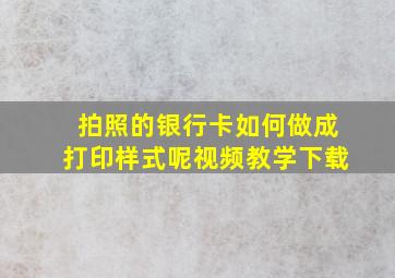 拍照的银行卡如何做成打印样式呢视频教学下载