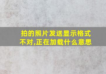 拍的照片发送显示格式不对,正在加载什么意思