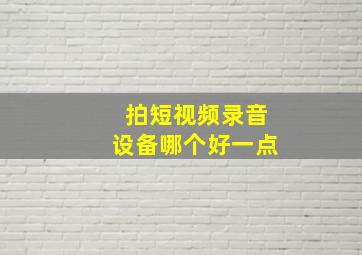 拍短视频录音设备哪个好一点