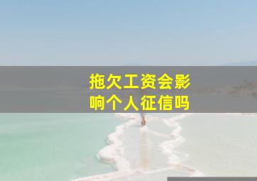 拖欠工资会影响个人征信吗