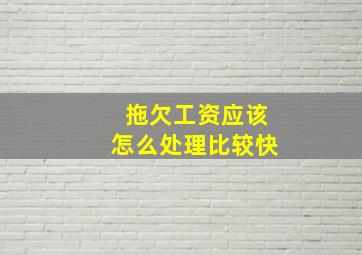 拖欠工资应该怎么处理比较快