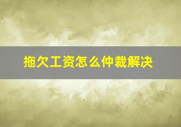 拖欠工资怎么仲裁解决