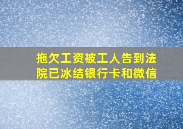 拖欠工资被工人告到法院已冰结银行卡和微信