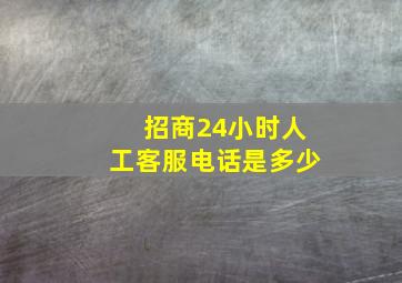 招商24小时人工客服电话是多少