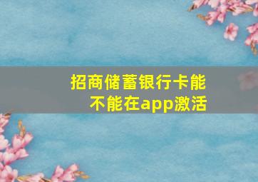 招商储蓄银行卡能不能在app激活