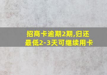 招商卡逾期2期,归还最低2-3天可继续用卡