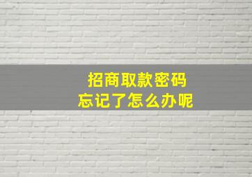 招商取款密码忘记了怎么办呢