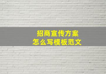 招商宣传方案怎么写模板范文