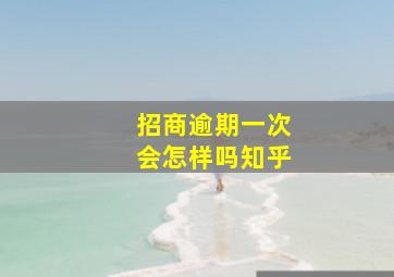 招商逾期一次会怎样吗知乎