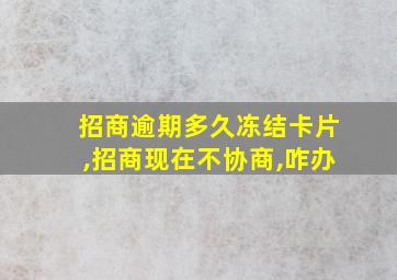 招商逾期多久冻结卡片,招商现在不协商,咋办